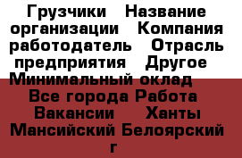 Грузчики › Название организации ­ Компания-работодатель › Отрасль предприятия ­ Другое › Минимальный оклад ­ 1 - Все города Работа » Вакансии   . Ханты-Мансийский,Белоярский г.